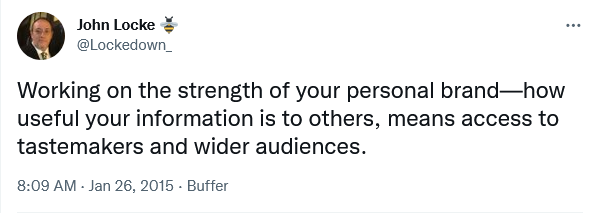 

<p>Working on the strength of your personal brand—how useful your information is to others, means access to tastemakers and wider audiences.</p>
<p>&mdash; John Locke” width=”598″ height=”213″ class=”alignnone” /></p>
<blockquote class=