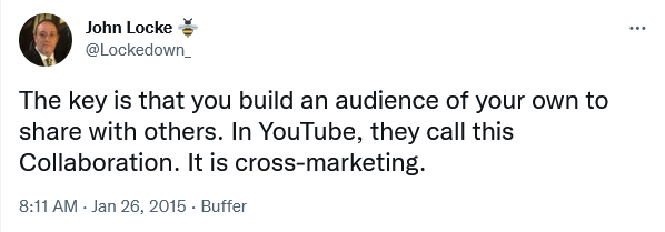 The key is that you build an audience of your own to share with others. In YouTube, they call this Collaboration. It is cross-marketing. — John Locke