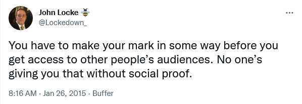 You have to make your mark in some way before you get access to other people’s audiences. No one’s giving you that without social proof. - John Locke